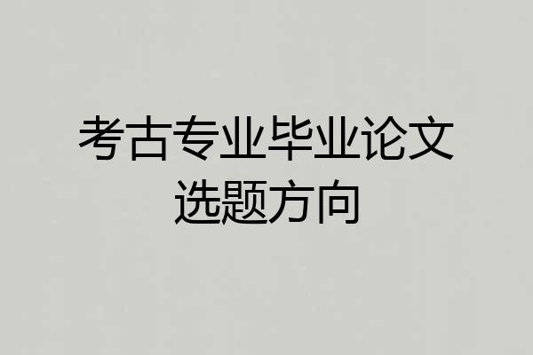 考古专业毕业论文选题方向
