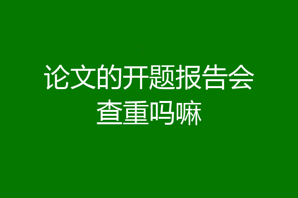 论文的开题报告会查重吗嘛