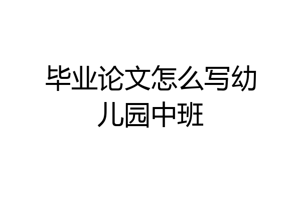 毕业论文怎么写幼儿园中班