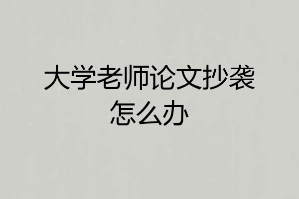 大学老师论文抄袭怎么办
