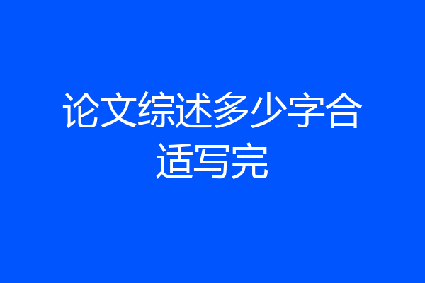 论文综述多少字合适写完