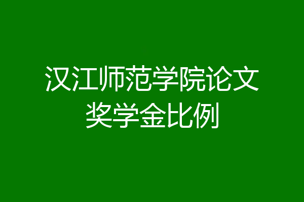 汉江师范学院论文奖学金比例