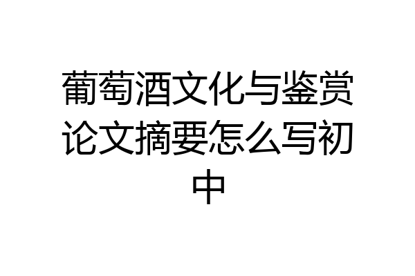 葡萄酒文化与鉴赏论文摘要怎么写初中