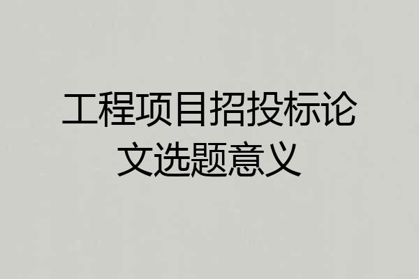 工程项目招投标论文选题意义