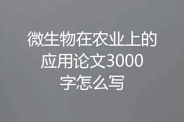 微生物在农业上的应用论文3000字怎么写