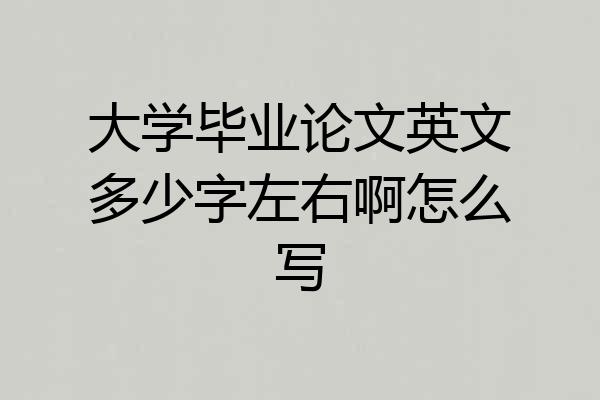 大学毕业论文英文多少字左右啊怎么写