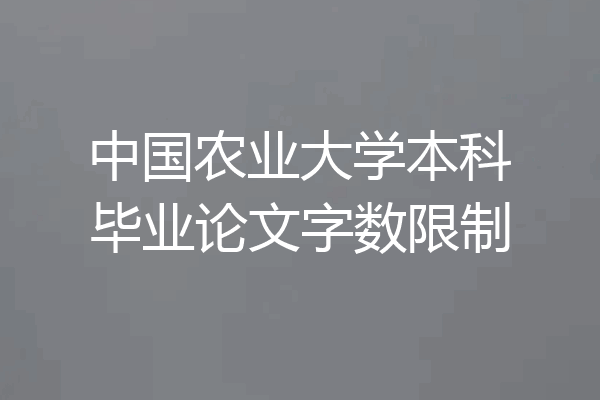 中国农业大学本科毕业论文字数限制