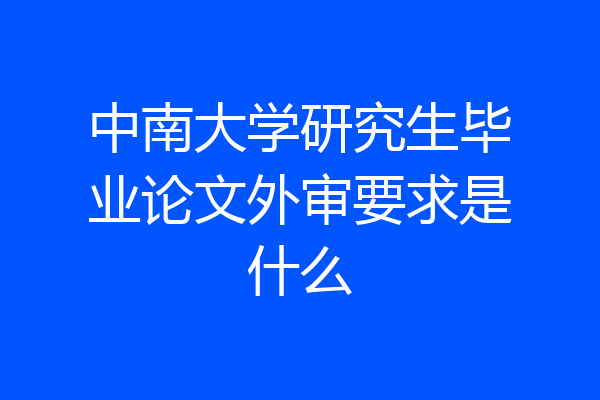 中南大学研究生毕业论文外审要求是什么