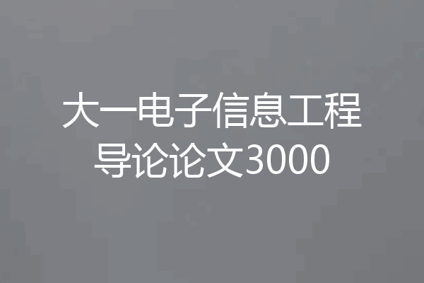 大一电子信息工程导论论文3000