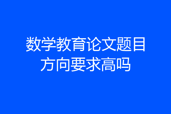 数学教育论文题目方向要求高吗