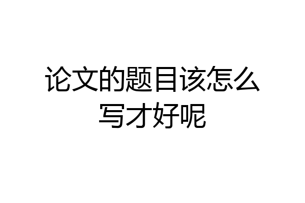 论文的题目该怎么写才好呢