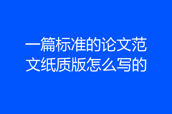 一篇标准的论文范文纸质版怎么写的