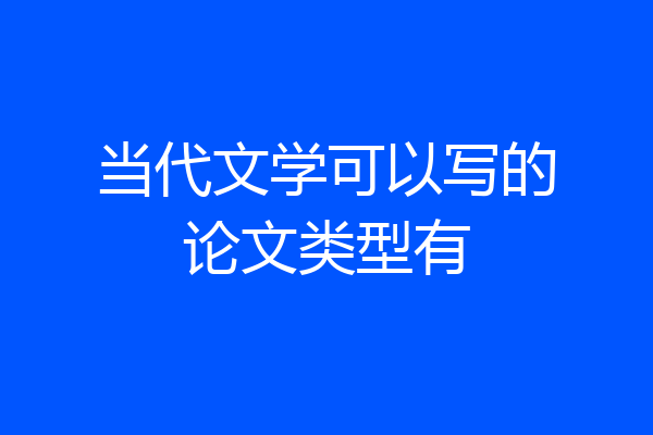 当代文学可以写的论文类型有