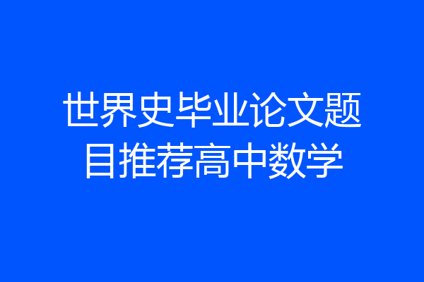 世界史毕业论文题目推荐高中数学