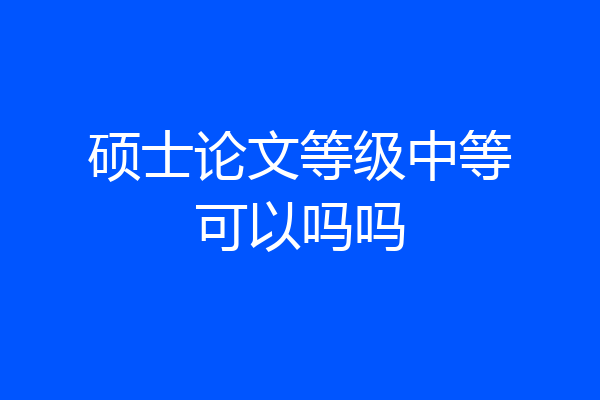 硕士论文等级中等可以吗吗
