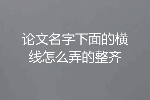 论文名字下面的横线怎么弄的整齐