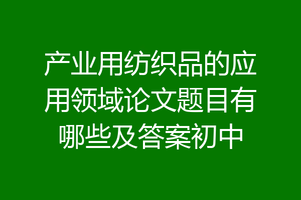 产业用纺织品的应用领域论文题目有哪些及答案初中