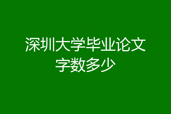 深圳大学毕业论文字数多少
