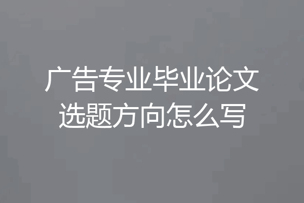 广告专业毕业论文选题方向怎么写
