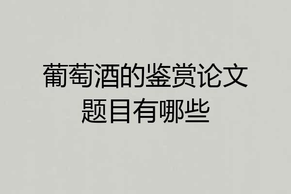 葡萄酒的鉴赏论文题目有哪些
