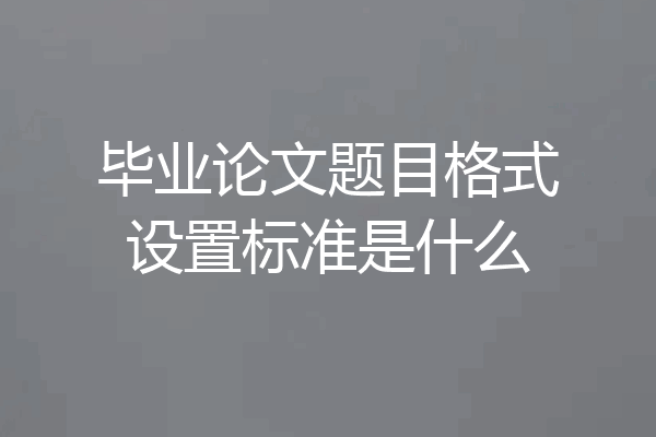 毕业论文题目格式设置标准是什么