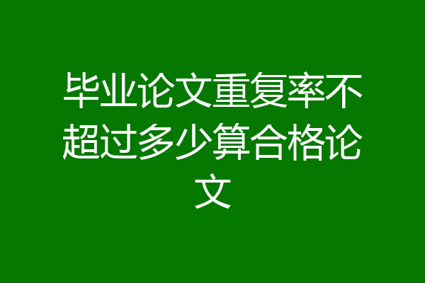毕业论文重复率不超过多少算合格论文