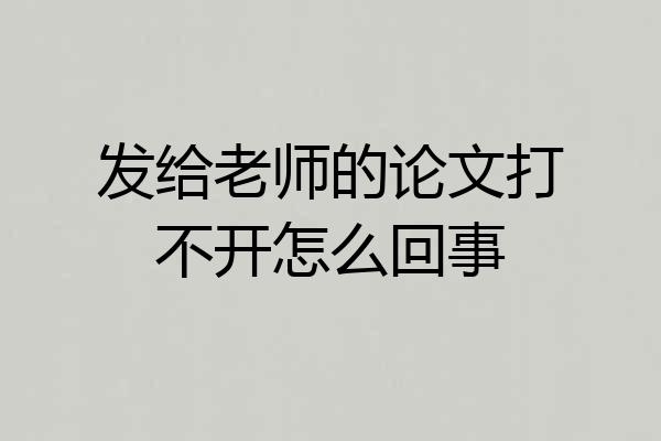 发给老师的论文打不开怎么回事