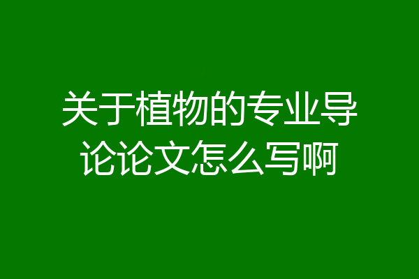 关于植物的专业导论论文怎么写啊