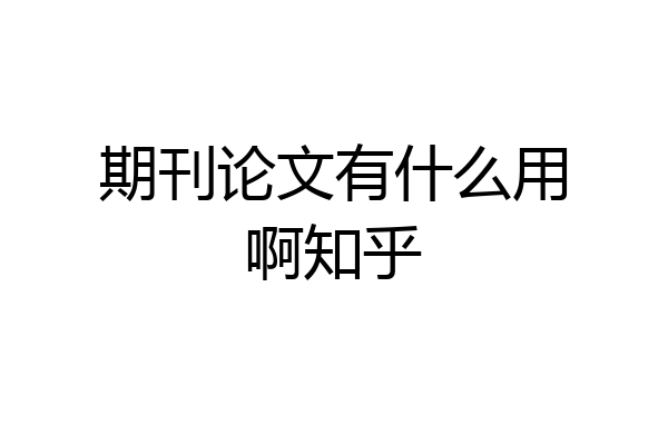 期刊论文有什么用啊知乎
