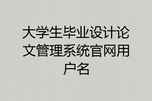 大学生毕业设计论文管理系统官网用户名