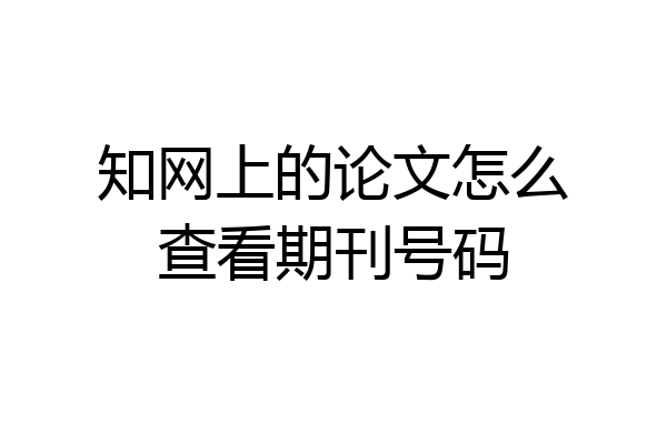 知网上的论文怎么查看期刊号码