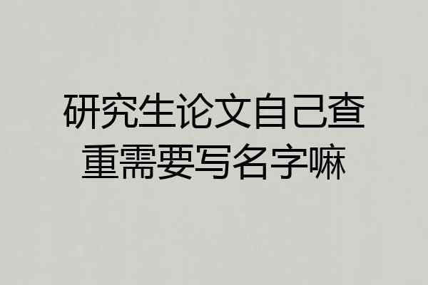 研究生论文自己查重需要写名字嘛