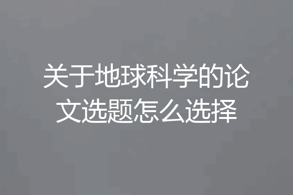关于地球科学的论文选题怎么选择