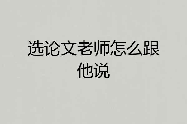 选论文老师怎么跟他说
