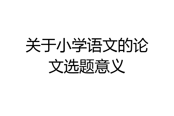 关于小学语文的论文选题意义