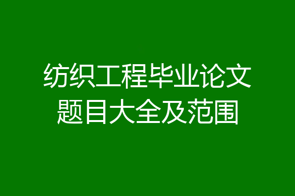 纺织工程毕业论文题目大全及范围