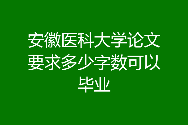 安徽医科大学论文要求多少字数可以毕业