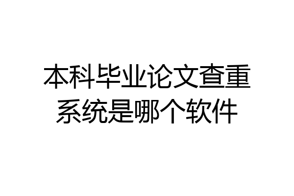 本科毕业论文查重系统是哪个软件