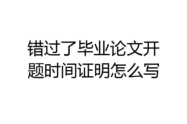 错过了毕业论文开题时间证明怎么写