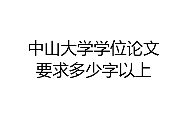 中山大学学位论文要求多少字以上