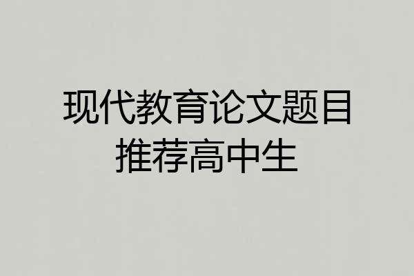 现代教育论文题目推荐高中生