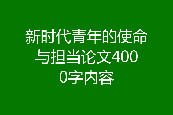新时代青年的使命与担当论文4000字内容