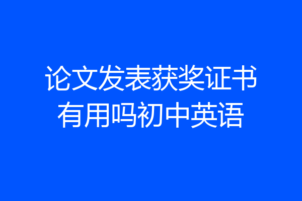 论文发表获奖证书有用吗初中英语