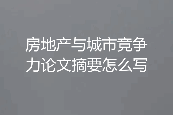 房地产与城市竞争力论文摘要怎么写