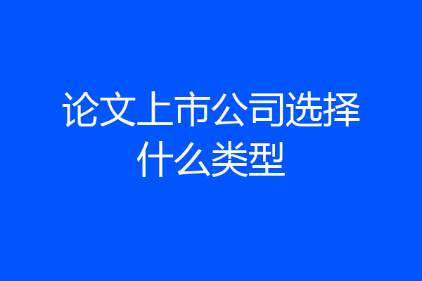 论文上市公司选择什么类型