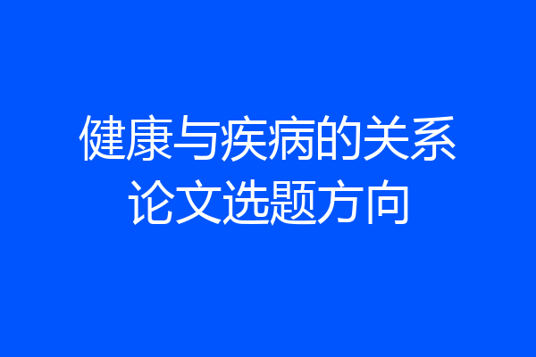 健康与疾病的关系论文选题方向