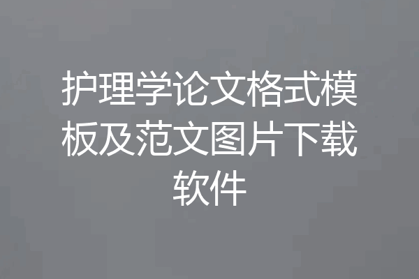 护理学论文格式模板及范文图片下载软件