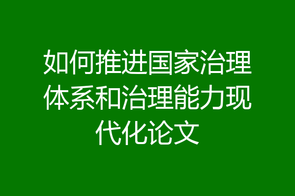 如何推进国家治理体系和治理能力现代化论文