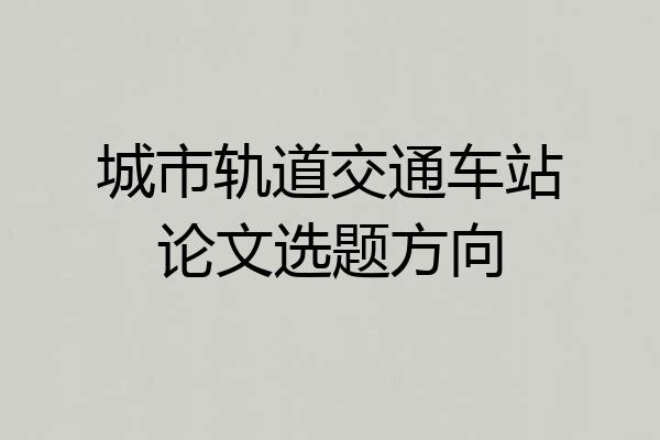 城市轨道交通车站论文选题方向