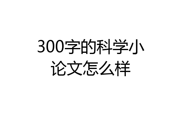 300字的科学小论文怎么样